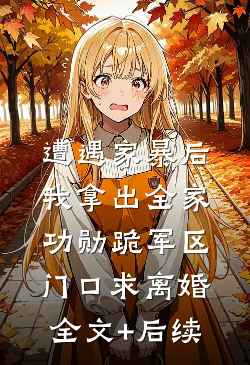 遭遇家暴后，我拿出全家功勋跪军区门口求离婚全文+后续