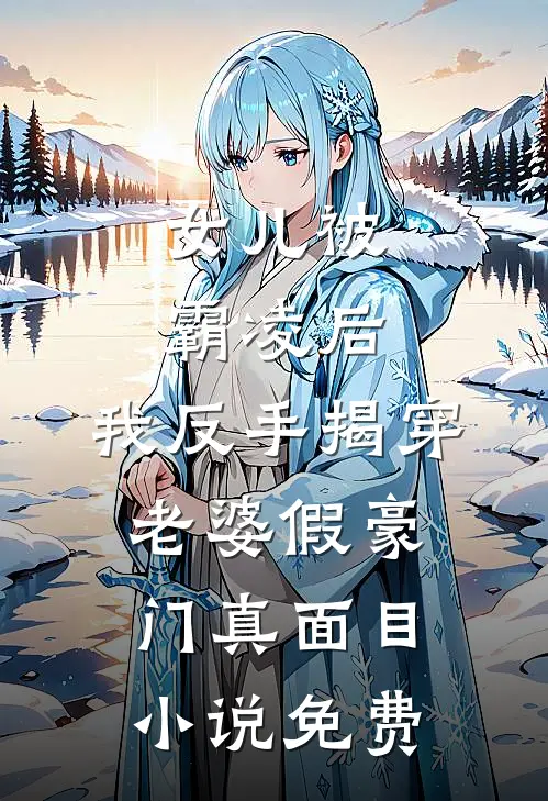 女儿被霸凌后，我反手揭穿老婆假豪门真面目小说免费