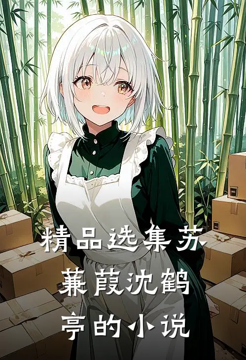 精品选集苏蒹葭沈鹤亭的小说