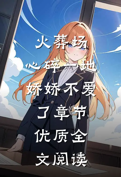 火葬场：心碎一地，娇娇不爱了章节优质全文阅读