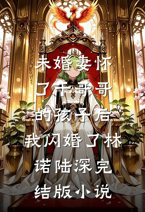 未婚妻怀了干哥哥的孩子后，我闪婚了林诺陆深完结版小说