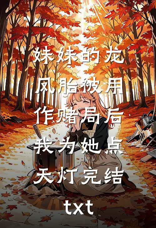 妹妹的龙凤胎被用作赌局后，我为她点天灯完结txt
