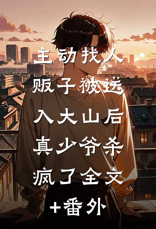 主动找人贩子被送入大山后，真少爷杀疯了全文+番外