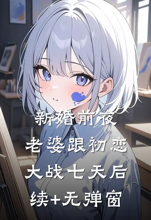 新婚前夜，老婆跟初恋大战七天后续+无弹窗