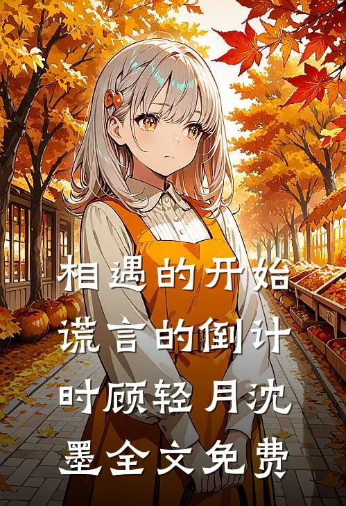 相遇的开始，谎言的倒计时顾轻月沈墨全文免费