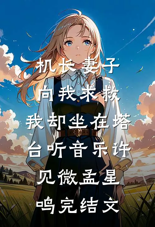 机长妻子向我求救，我却坐在塔台听音乐许见微孟星鸣完结文