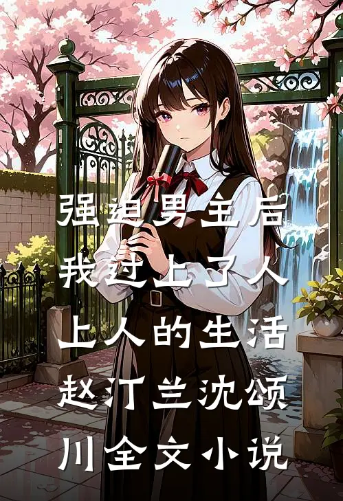 强迫男主后，我过上了人上人的生活赵汀兰沈颂川全文小说