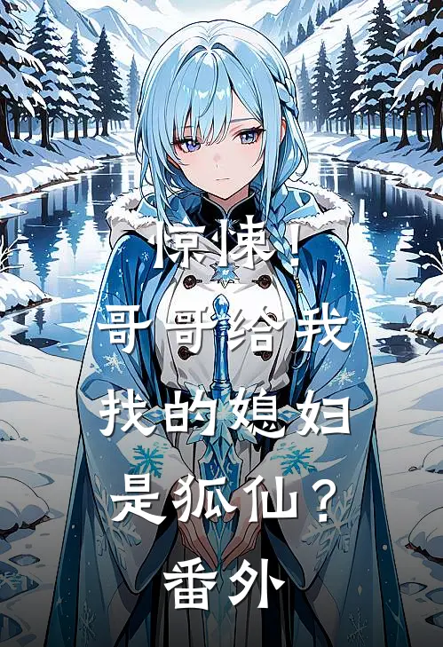 惊悚！哥哥给我找的媳妇是狐仙？ 番外