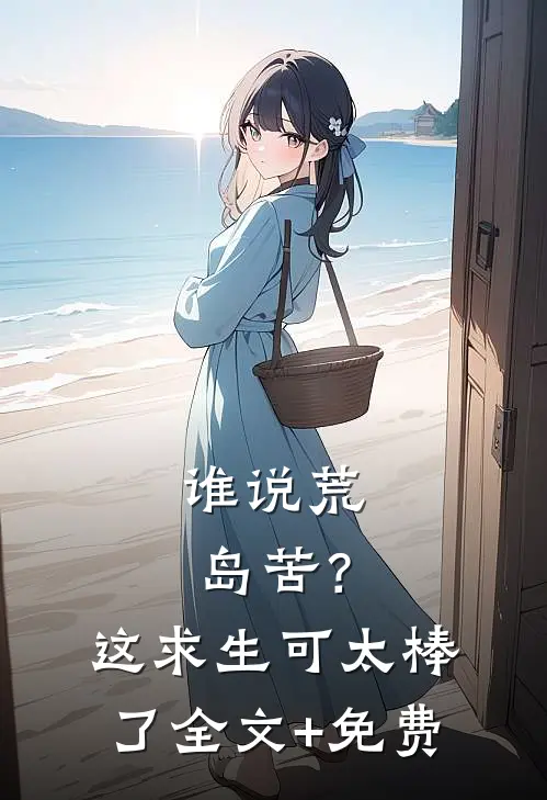 谁说荒岛苦？这求生可太棒了全文+免费
