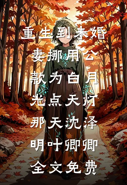 重生到未婚妻挪用公款为白月光点天灯那天沈泽明叶卿卿全文免费
