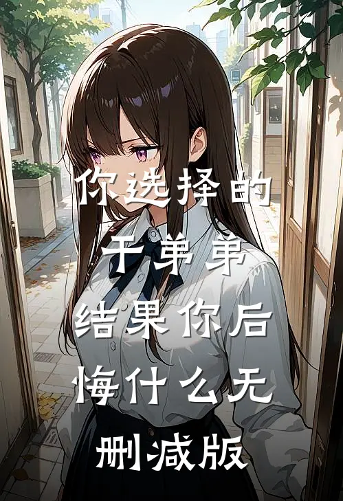 你选择的干弟弟，结果你后悔什么无删减版