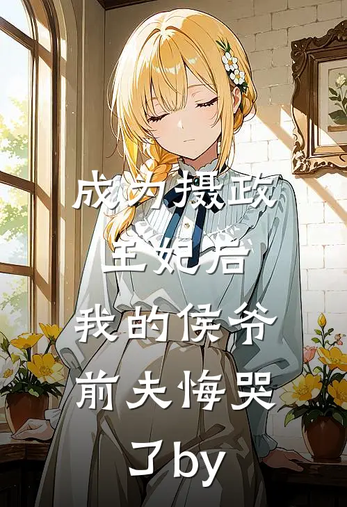 成为摄政王妃后，我的侯爷前夫悔哭了by