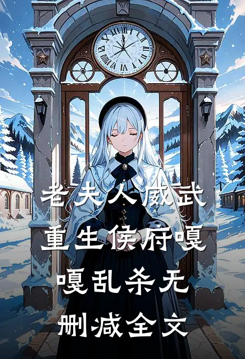 老夫人威武，重生侯府嘎嘎乱杀无删减全文