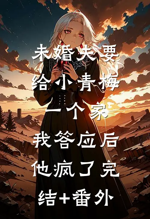 未婚夫要给小青梅一个家，我答应后他疯了完结+番外