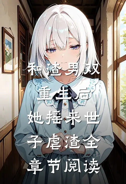 和渣男双重生后，她摇来世子虐渣全章节阅读