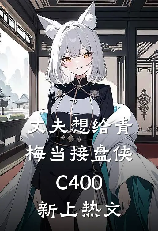丈夫想给青梅当接盘侠C400新上热文