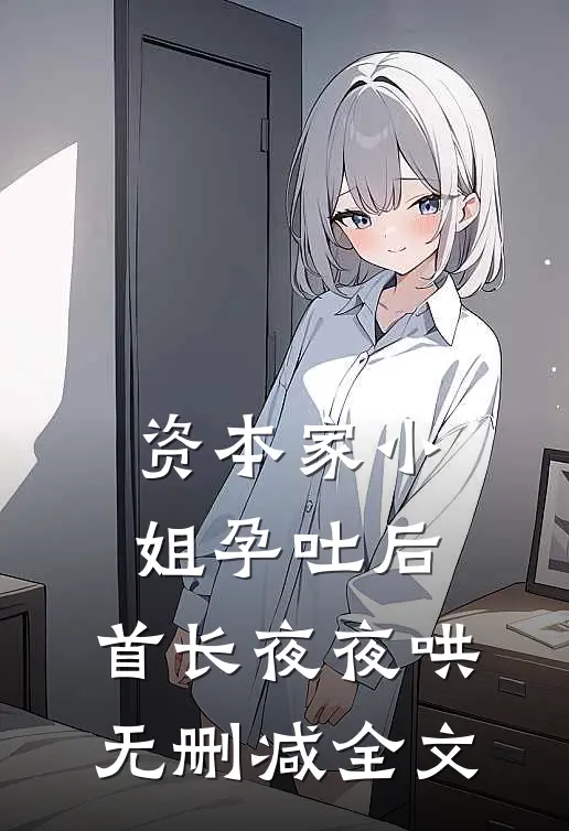 资本家小姐孕吐后，首长夜夜哄无删减全文
