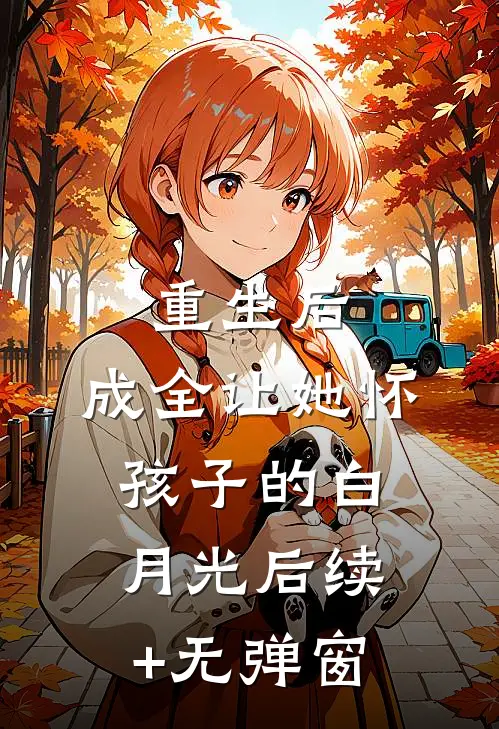 重生后，成全让她怀孩子的白月光后续+无弹窗
