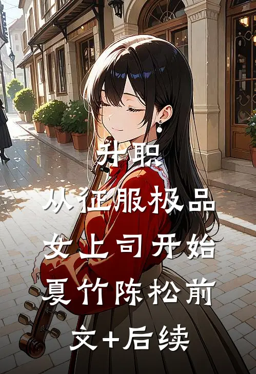 升职：从征服极品女上司开始夏竹陈松前文+后续