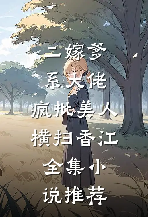 二嫁爹系大佬，疯批美人横扫香江全集小说推荐