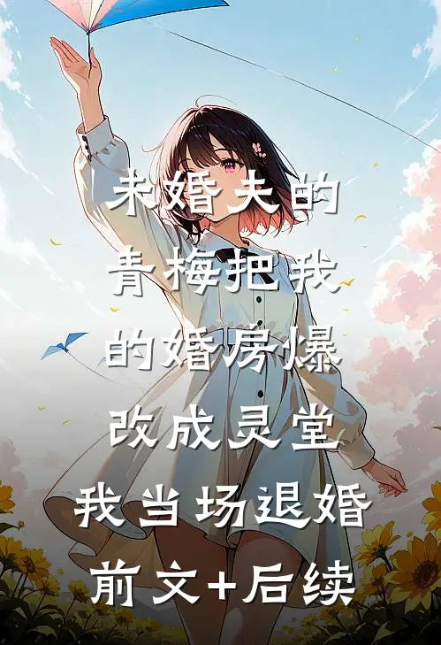 未婚夫的青梅把我的婚房爆改成灵堂，我当场退婚前文+后续