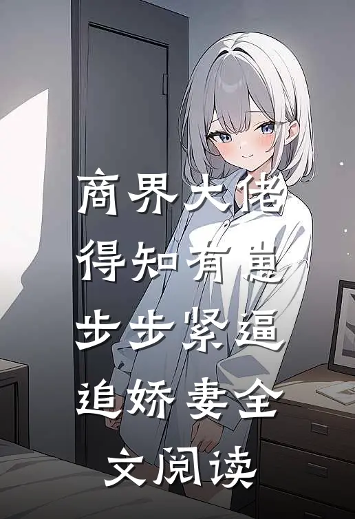 商界大佬得知有崽，步步紧逼追娇妻全文阅读