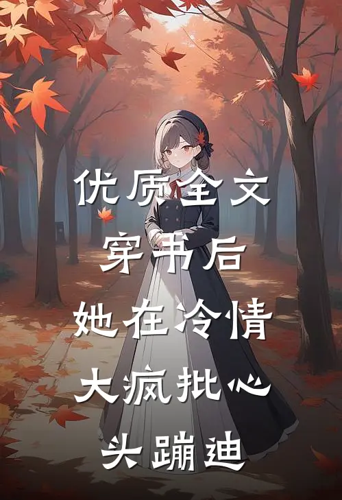 优质全文穿书后，她在冷情大疯批心头蹦迪