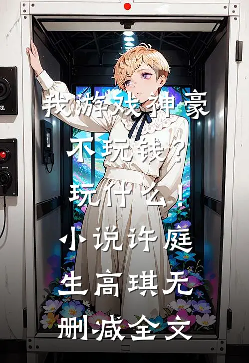 我游戏神豪不玩钱？玩什么！小说许庭生高琪无删减全文