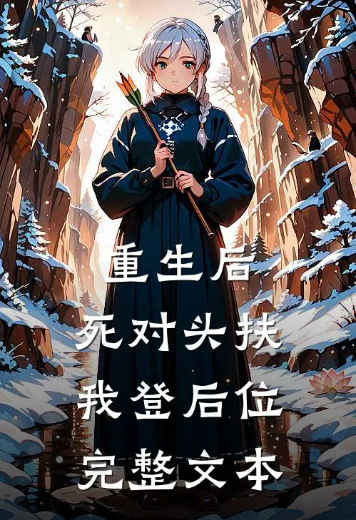 重生后，死对头扶我登后位完整文本