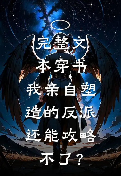 完整文本穿书：我亲自塑造的反派，还能攻略不了？