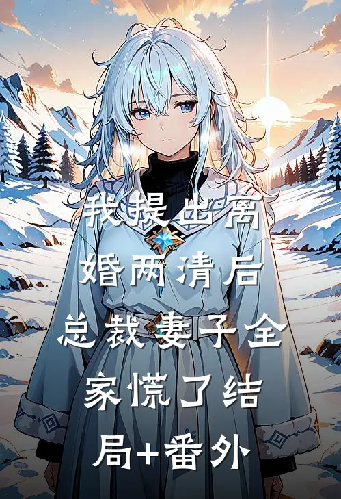 我提出离婚两清后，总裁妻子全家慌了结局+番外