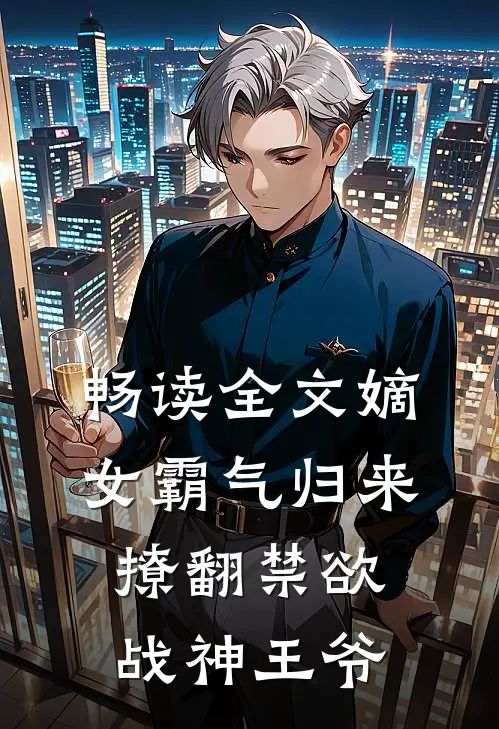畅读全文嫡女霸气归来，撩翻禁欲战神王爷