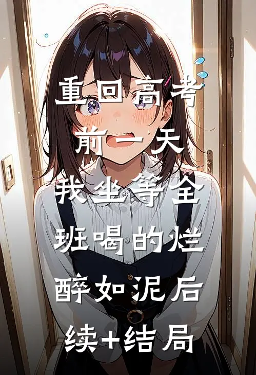 重回高考前一天，我坐等全班喝的烂醉如泥后续+结局