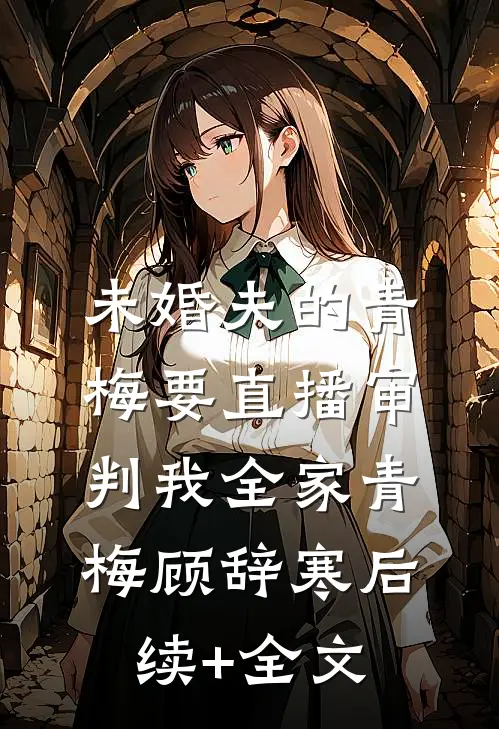 未婚夫的青梅要直播审判我全家青梅顾辞寒后续+全文
