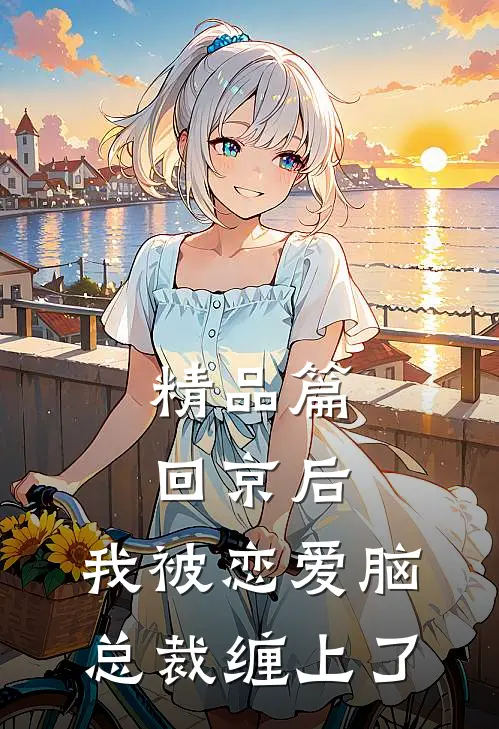 精品篇回京后，我被恋爱脑总裁缠上了