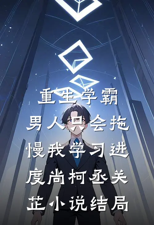 重生学霸：男人只会拖慢我学习进度尚柯丞关芷小说结局