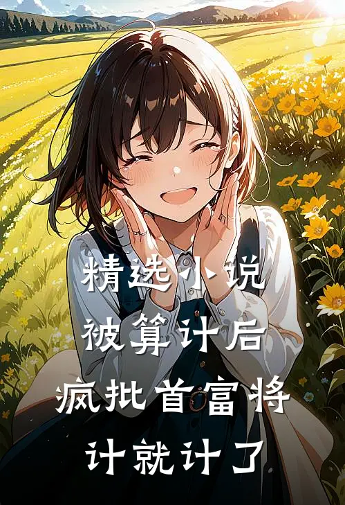 精选小说被算计后，疯批首富将计就计了