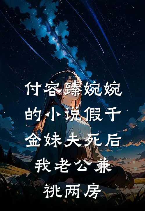 付容臻婉婉的小说假千金妹夫死后，我老公兼祧两房