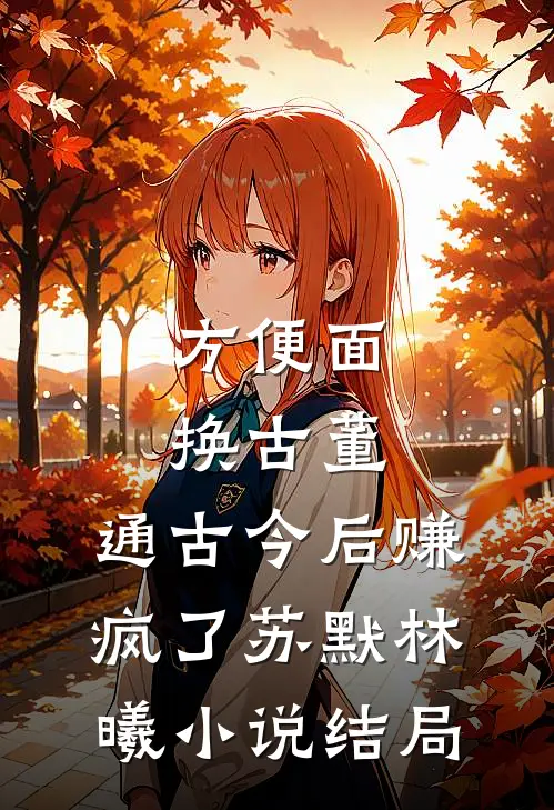 方便面换古董，通古今后赚疯了苏默林曦小说结局