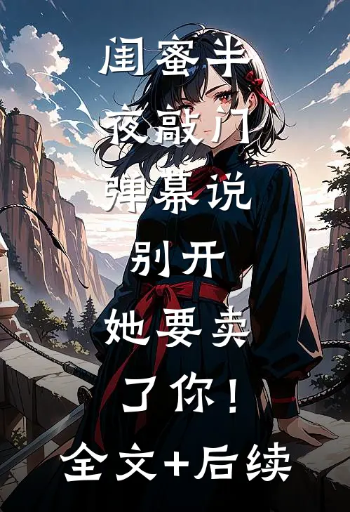 闺蜜半夜敲门，弹幕说：别开，她要卖了你！全文+后续