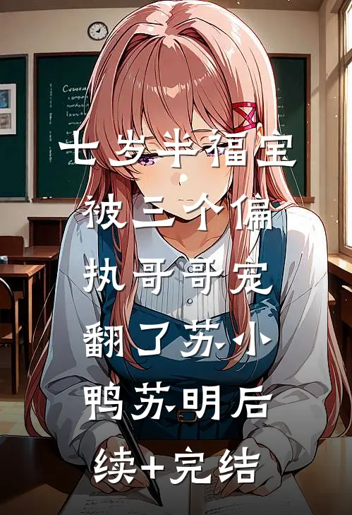 七岁半福宝被三个偏执哥哥宠翻了苏小鸭苏明后续+完结