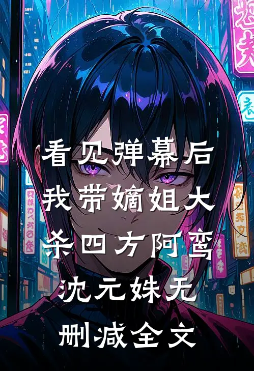 看见弹幕后，我带嫡姐大杀四方阿鸾沈元姝无删减全文