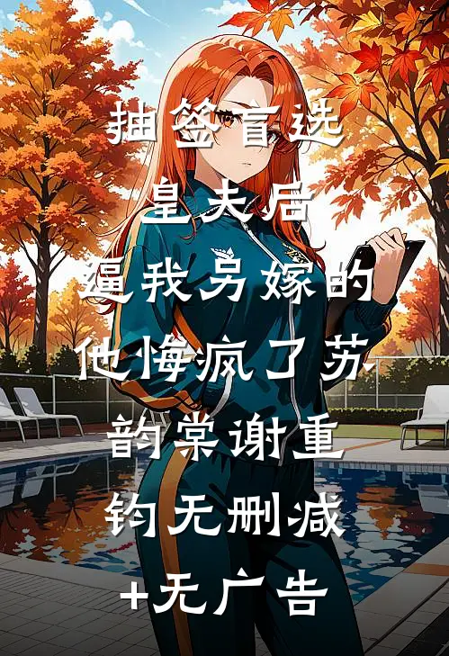 抽签盲选皇夫后，逼我另嫁的他悔疯了苏韵棠谢重钧无删减+无广告