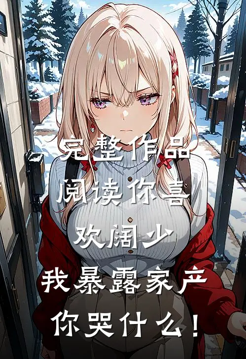 完整作品阅读你喜欢阔少，我暴露家产你哭什么！
