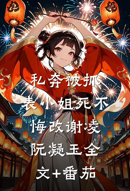 私奔被抓，表小姐死不悔改谢凌阮凝玉全文+番茄