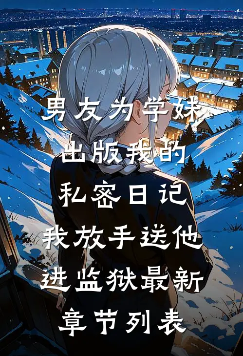 男友为学妹出版我的私密日记，我放手送他进监狱最新章节列表