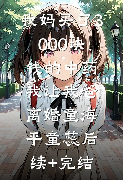 我妈买了3000块钱的中药，我让我爸离婚童海平童蕊后续+完结