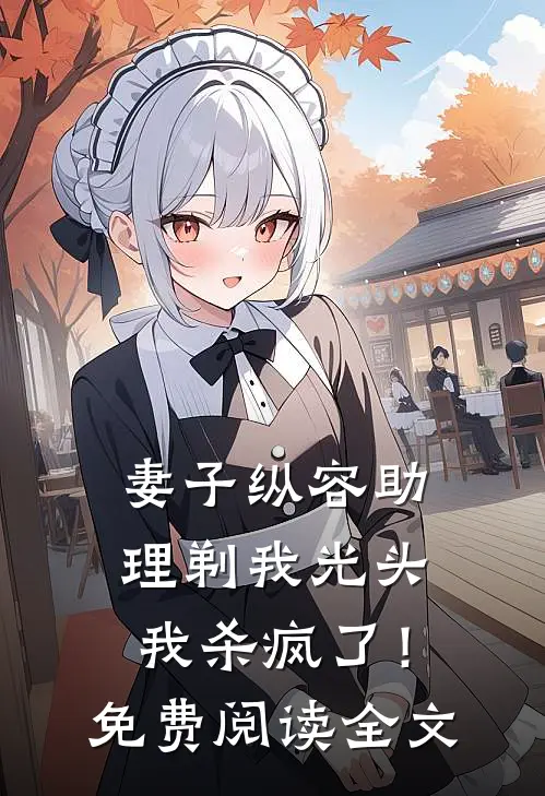 妻子纵容助理剃我光头，我杀疯了！免费阅读全文