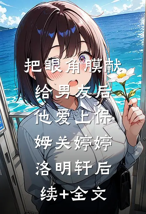 把眼角膜献给男友后，他爱上保姆关婷婷洛明轩后续+全文