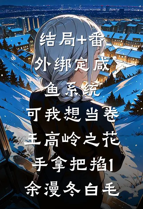 结局+番外绑定咸鱼系统，可我想当卷王-高岭之花，手拿把掐（1）余漫冬白毛